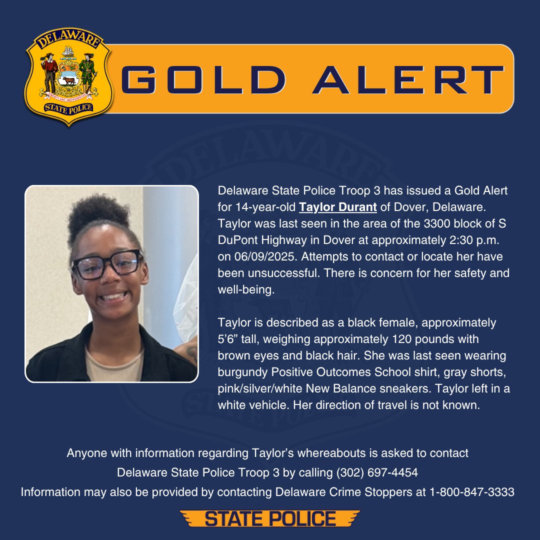 Delaware State Police Troop 3 has issued a Gold Alert for 14-year-old Taylor Durant of Dover, Delaware. Taylor was last seen in the area of the 3300 block of S DuPont Highway in Dover at approximately 2:30 p.m. on 06/09/2025. Attempts to contact or locate her have been