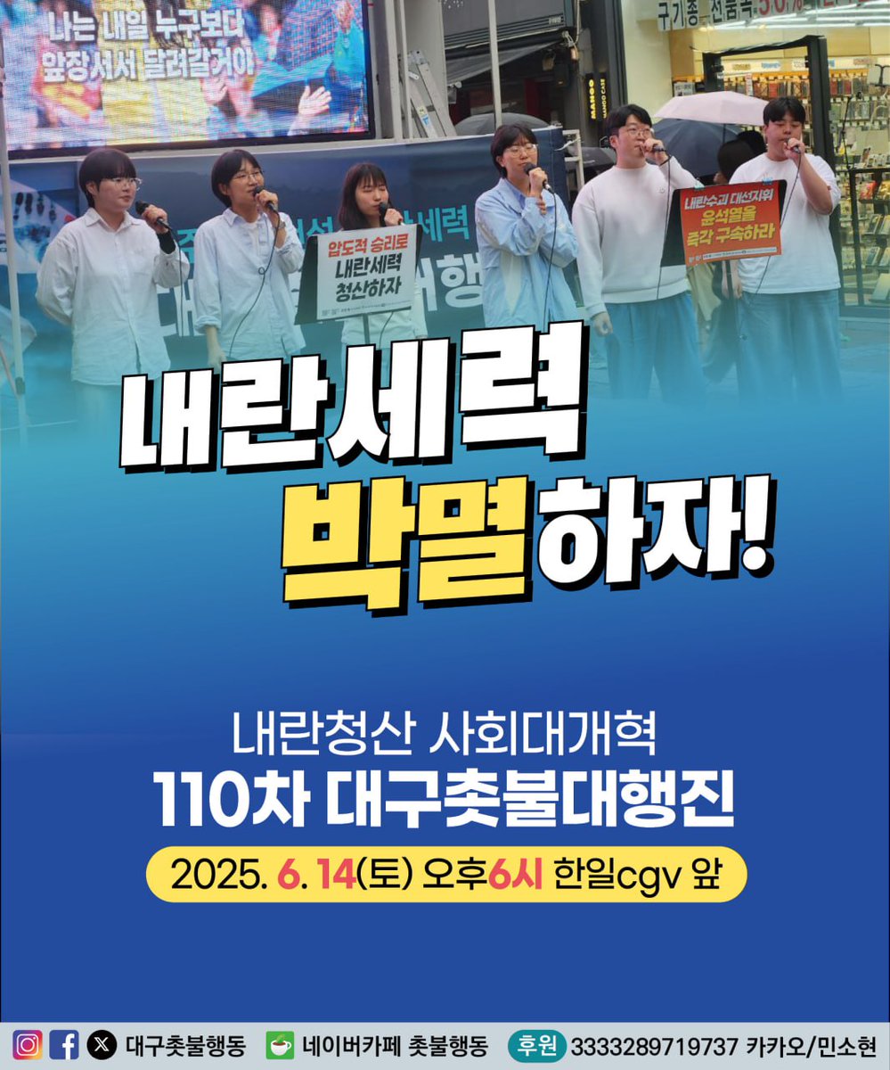 내란세력 박멸하자! 내란청산 사회대개혁 110차 대구촛불대행진 
📍2025. 6. 14(토) 오후 6시
📍대구 동성로 한일cgv 앞
이제부터가 진짜 내란청산 사회대개혁 시작입니다!
더 좋은 세상을 만들기 위해 촛불광장은 계속 됩니다!
*하절기 동안 6시로 시간을 변경하니 착오없으시길 바랍니다.