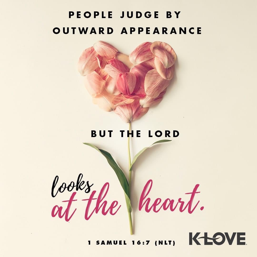 People judge by outward appearance, but the Lord looks at the heart.
1 Samuel 16:7 NLT