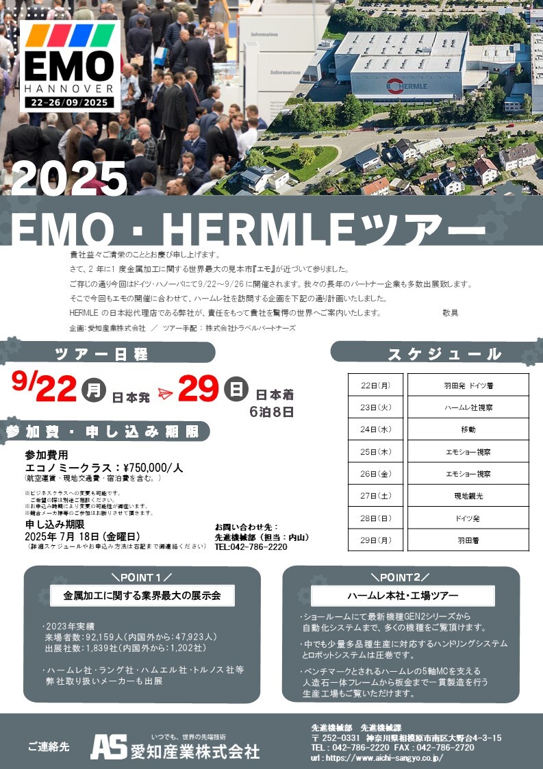 EMO展示会＆ハームレ社見学ツアーのご案内
　見 学 先 　・EMOハノーバー展示会  
　　　　　   ・ハームレ社 本社工場
　期　  間     2025年9月22日～29日
　申込期限　7月18日
トランプ関税で景気が不透明な時期ではありますが、今回もEMOツアーを企画しましたので、ご検討頂ければ幸いです。