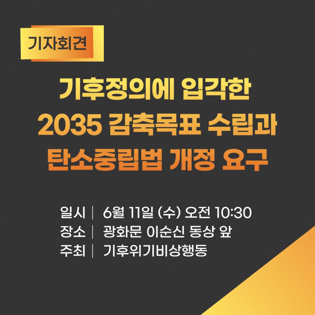 <기후정의에 입각한 2035감축목표 수립과 탄소중립법 개정요구 기자회견>

o 일시: 6/11 (수) 오전 10:30
o 장소: 광화문 이순신 동상 앞
o 내용: 기후정의에 입각한 2035감축목표 수립(2018년 대비 67% 이상), 탄소중립기본법의 전면 개정, 탄소중립위원회 재구성 등
o 주최: 기후위기비상행동