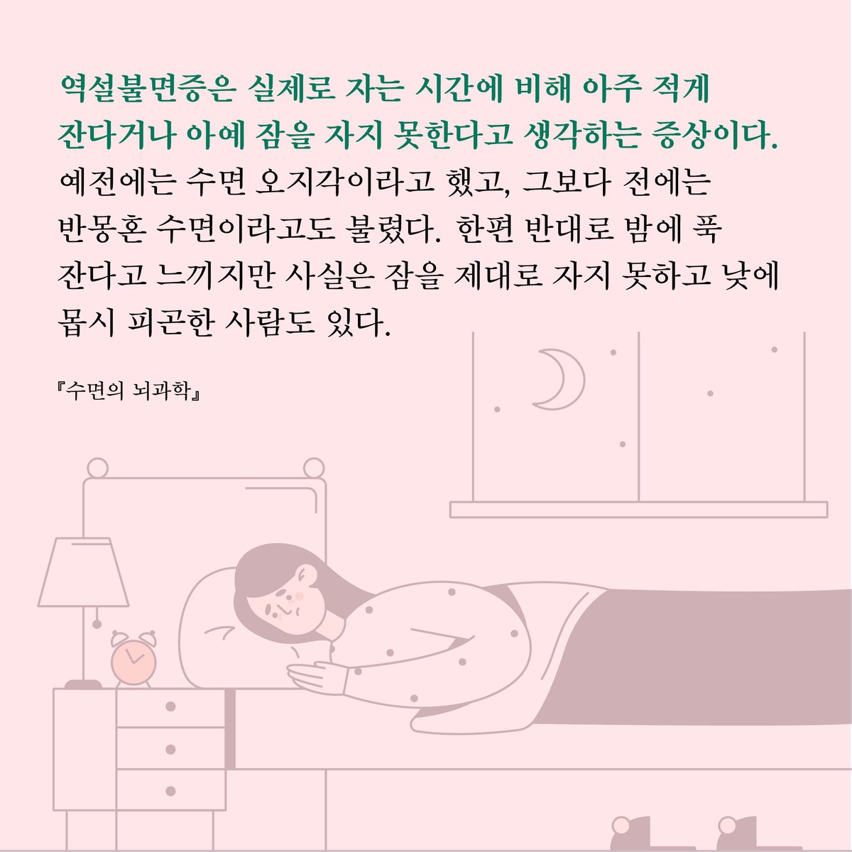 HdjsBooks's tweet image. 📚『수면의 뇌과학』
👉 buly.kr/8elPyDl
역설불면증은 실제로 자는 시간에 비해 아주 적게 잔다거나 아예 잠을 자지 못한다고 생각하는 증상이다. 한편 반대로 밤에 푹 잔다고 느끼지만 사실은 잠을 제대로 자지 못하고 낮에 몹시 피곤한 사람도 있다.