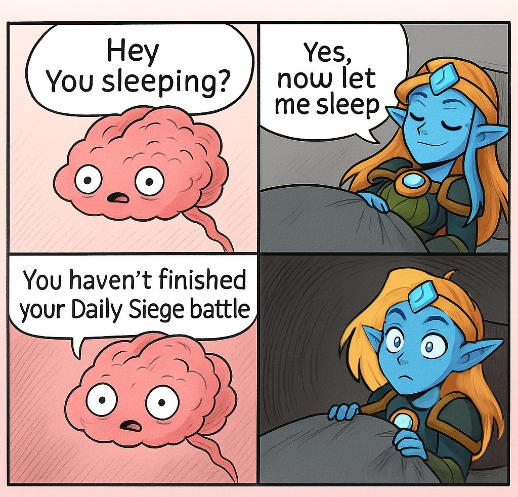 Me: Trying to sleep
Brain: “Daily siege points are still on the table.”
Me: 👁👄👁