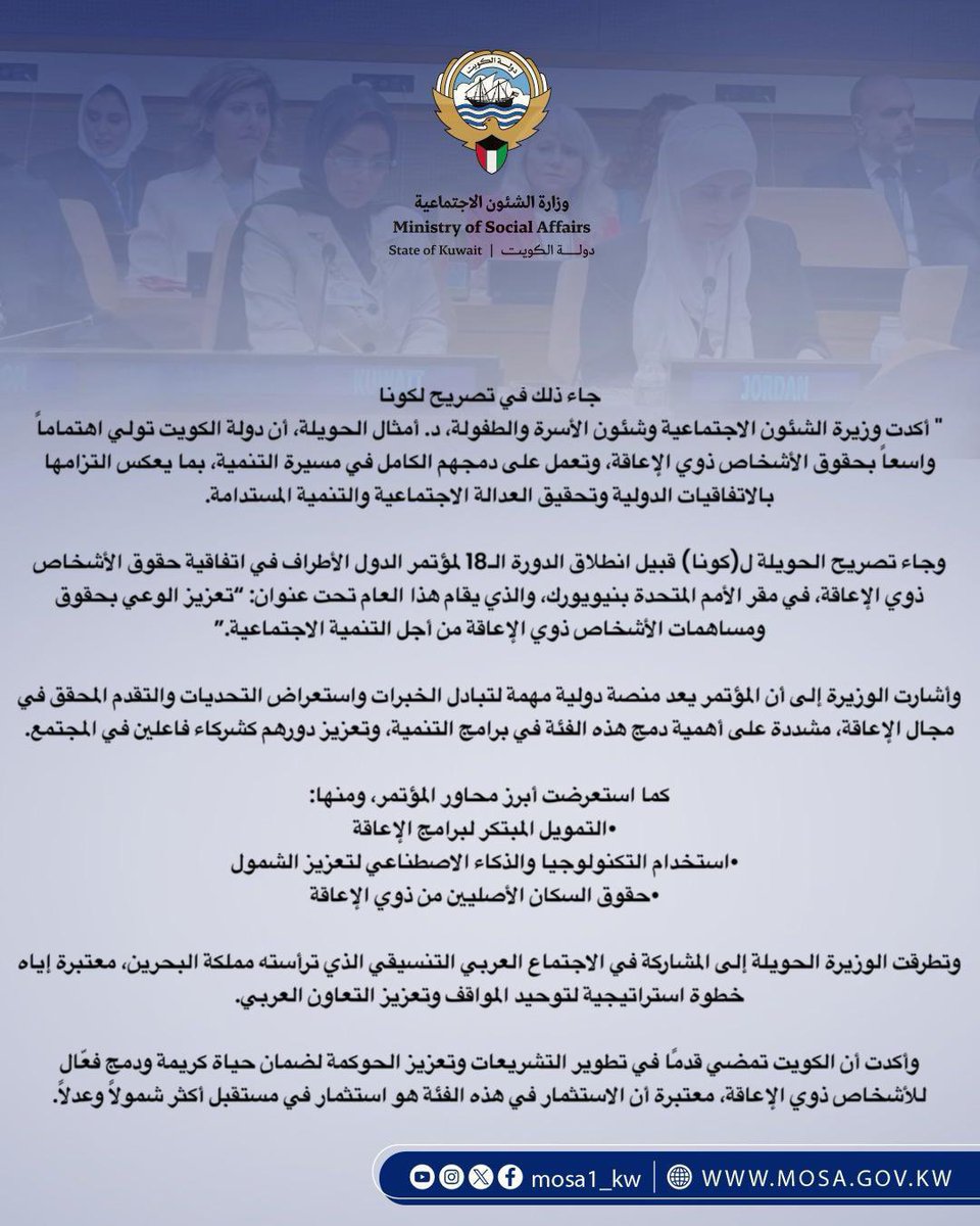 وزير الشؤون تؤكد إيلاء الكويت اهتماما واسعا بتعزيز حقوق ذوي الإعاقة بالمجتمع:

" أكدت وزيرة الشئون الاجتماعية وشئون الأسرة والطفولة، د. أمثال الحويلة، أن دولة الكويت تولي اهتماماً واسعاً بحقوق الأشخاص ذوي الإعاقة، وتعمل على دمجهم الكامل في مسيرة التنمية، بما يعكس التزامها