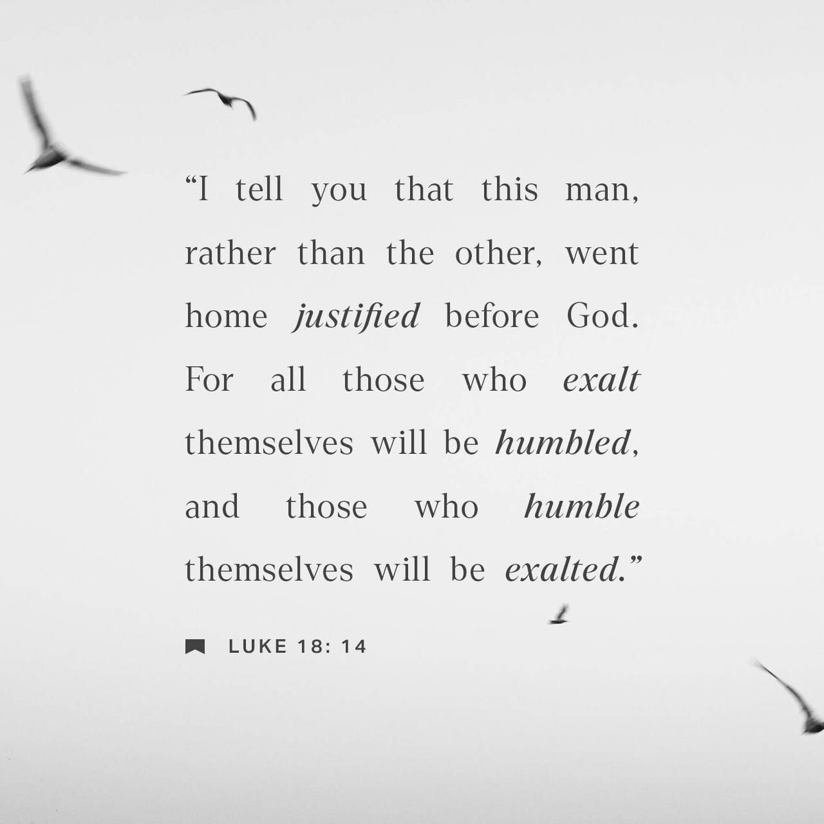 Luke 18:14 KJV
[14] I tell you, this man went down to his house justified rather than the other: for every one that exalteth himself shall be abased; and he that humbleth himself shall be exalted.