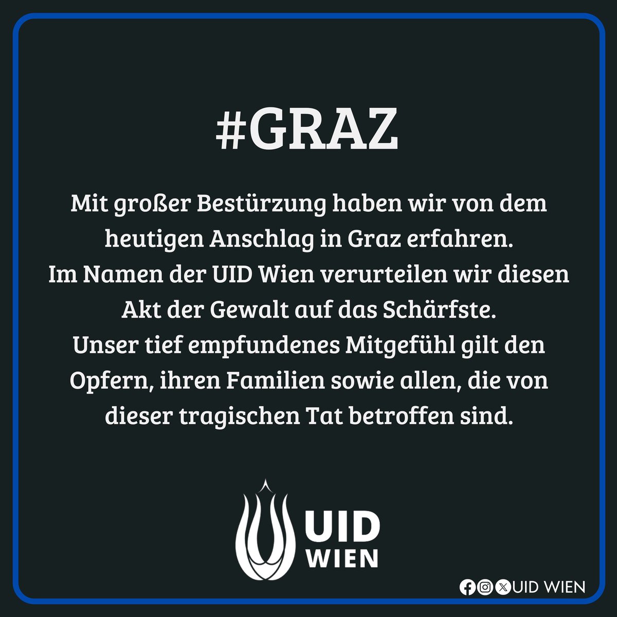 uidwien's tweet image. Mit großer Bestürzung haben wir von dem heutigen Anschlag in Graz erfahren.
Im Namen der UID Wien verurteilen wir diesen Akt der Gewalt auf das Schärfste.
Unser tief empfundenes Mitgefühl gilt den Opfern, ihren Familien sowie allen, die von dieser tragischen Tat betroffen sind.
