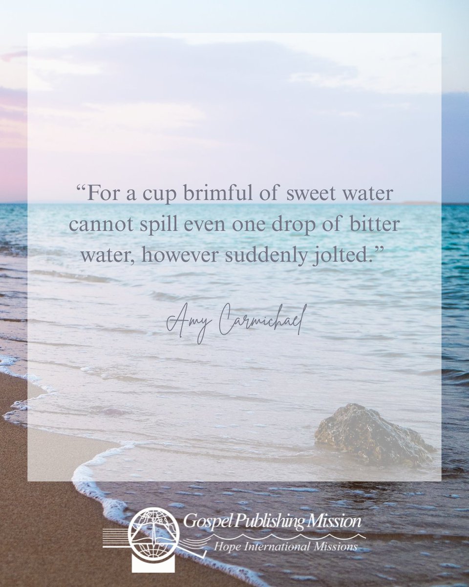 “For a cup brimful of sweet water cannot spill even one drop of bitter water, however suddenly jolted.”

Amy Carmichael