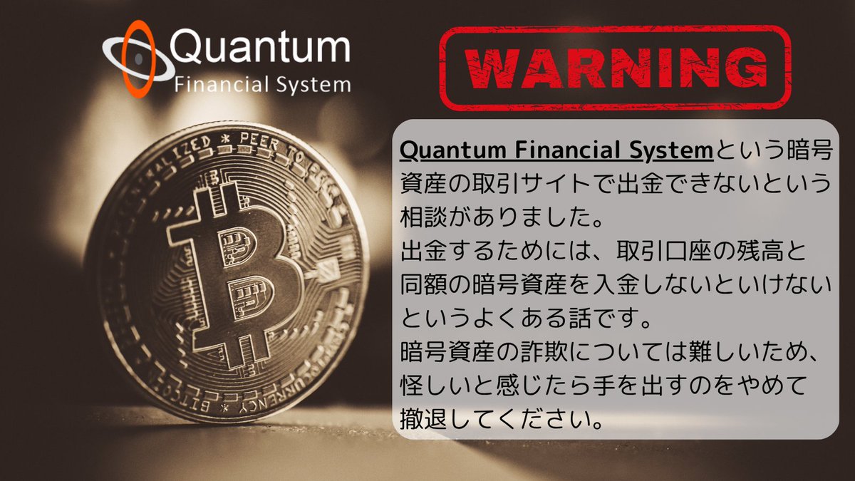 Quantum Financial Systemと呼ばれる暗号資産の取引サイトについての相談が何件かありました。  出金しようとすると取引口座の残高と同額を入金しないと出金できないというどこかで聞いた様な話が浮上するとのことです。 こういった暗号資産の話は基本的には詐欺である可能  ...
