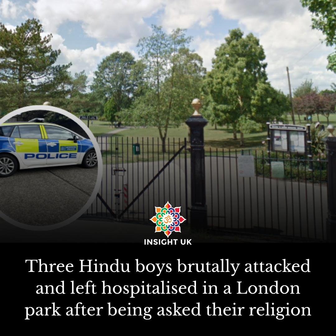 Three Hindu boys were brutally attacked and left hospitalised in Harrow, London, after being asked about their religion.

Police have appealed for witnesses and are treating it as a racially motivated crime. 

The unprovoked attack occurred on Friday, 30 May, at around 6:00 pm.