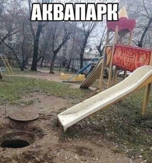 -Мам, пошли в аквапарк!
- У нас есть аквапарк дома! 
*аквапарк дома...