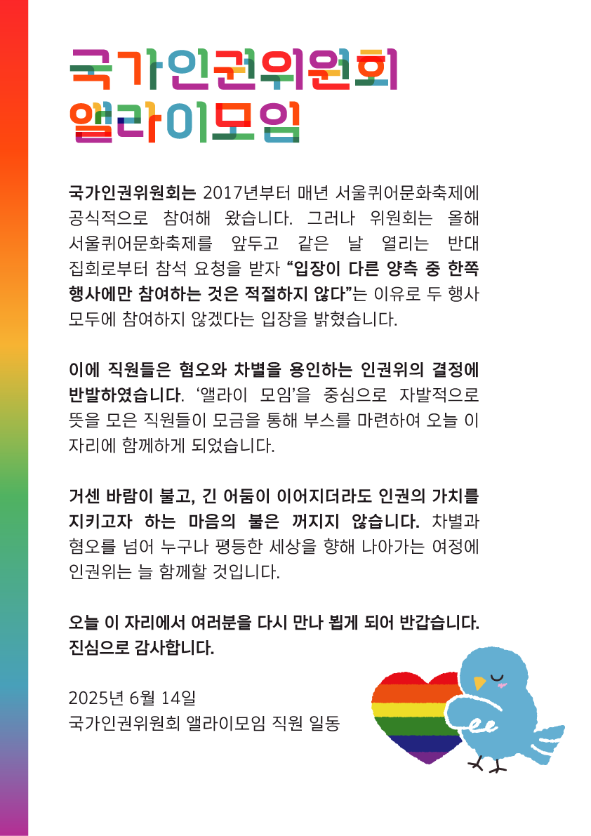 반갑습니다. 저희는 "국가인권위원회 앨라이모임"입니다.
서울퀴퍼에서 국가인권위원회 부스를 보신 적이 있다면,
왜 올해는 '국가인권위원회'가 아니라 '앨라이모임'이 참여하는지
궁금하신 분들이 계시리라 생각합니다.
아래의 사진에서 저희의 이야기를 확인하실 수 있습니다.