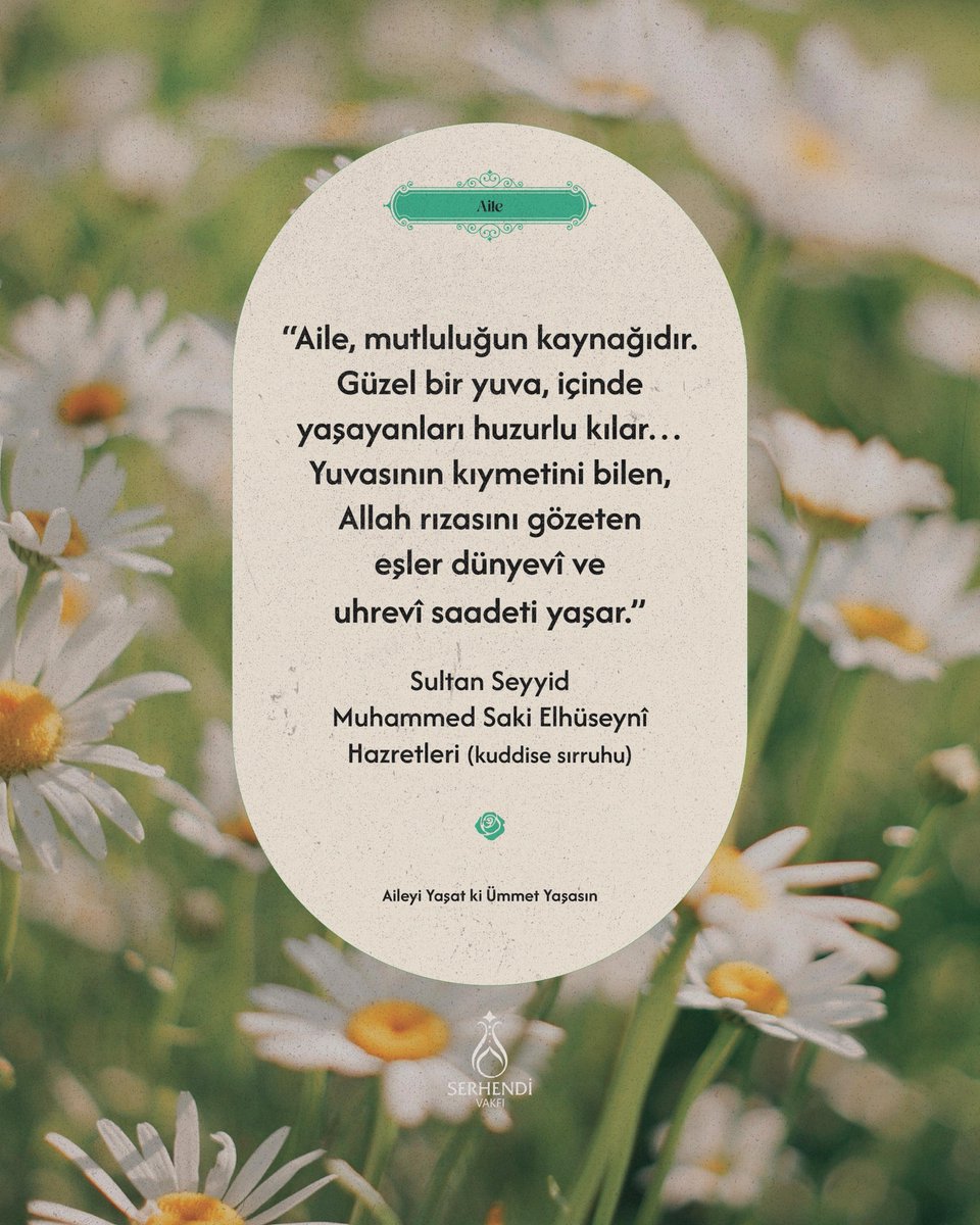 “Aile, mutluluğun kaynağıdır. Güzel bir yuva, içinde yaşayanları huzurlu kılar… Yuvasının kıymetini bilen, Allah rızasını gözeten eşler dünyevî ve uhrevî saadeti yaşar.”

Sultan Seyyid Muhammed Sâkî Elhüseynî Hazretleri (kuddise sırruhû)
 
 #SerhendiVakfı