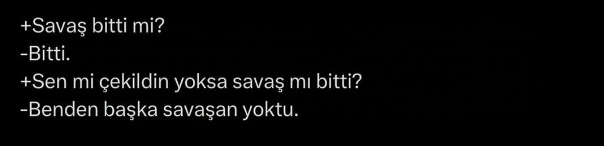 + Savaş bitti mi?
- Bitti.
+ Sen mi çekildin yoksa savaş mı bitti?
- Benden başka savaşan yoktu.