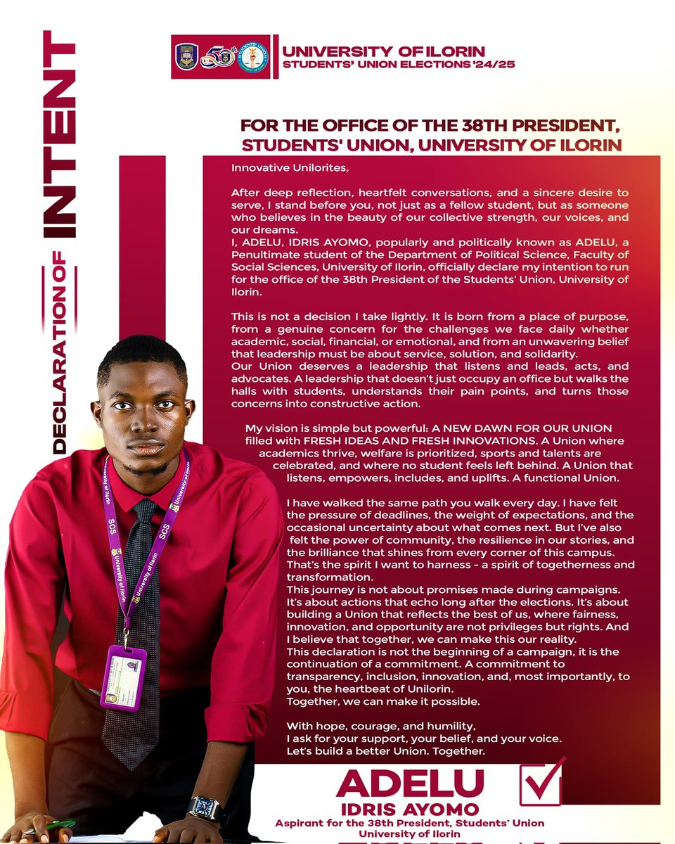 Innovative Unilorites,

I, ADELU IDRIS AYOMO, popularly and politically known as ADELU, a penultimate student of Political Science, officially declare my candidacy for the 38th President of the University of Ilorin Students’ Union with a clear and passionate vision, “A New Dawn”.