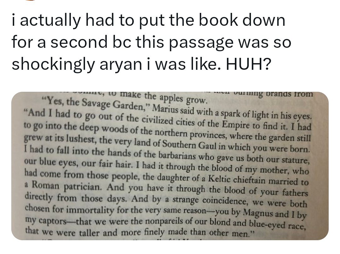 Using this passage as a reason to hate Marius is fucking bizarre... he's literally describing the ideology of the people who kidnapped him and Lestat and raped them into vampirism? There's absolutely no indication that he agrees with them? He literally calls them barbarians????