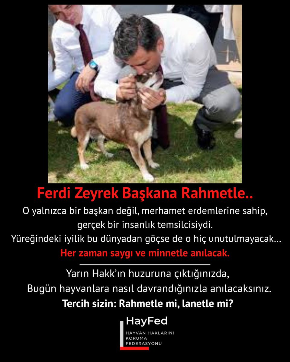 Ferdi Zeyrek Başkana Rahmetle..
O yalnızca bir başkan değil, merhamet erdemlerine sahip bir insanlık temsilcisiydi. 
Daima saygı ve minnetle anılacak.
Yarın Hakk’ın huzuruna çıktığınızda,
Bugün hayvanlara nasıl davrandığınızla anılacaksınız.
Tercih sizin: Rahmetle mi, lanetle mi?