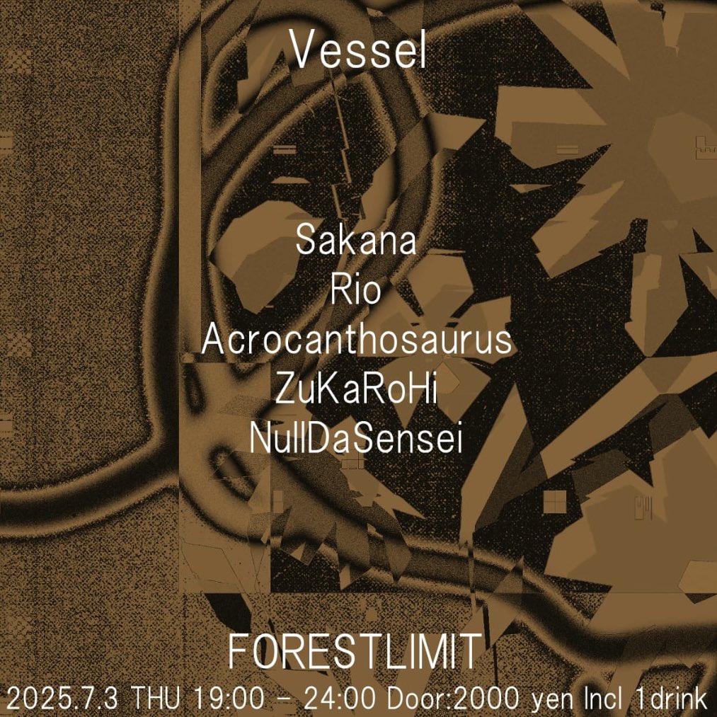 【Vessel】 

Venue:
FORESTLIMIT

Date:
2025/7/3(Thu)

Open:
19:00-24:00

Door:
2000yen Incl 1drink

Line Up:
Sakana
Rio
Acrocanthosaurus
ZuKaRoHi
NullDaSensei