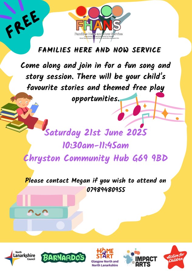 Our friends at FHANS (Families Here and New Service) are running a Fun Song &amp; Story Session

Time: 10.30am to 11.45am
Date: Saturday 21st june 2025
Location: Chryston Community Hub, G69 9BD

Contact Megan if you wish to attend
Mobile: 07989480955

homestartgnnl.org.uk