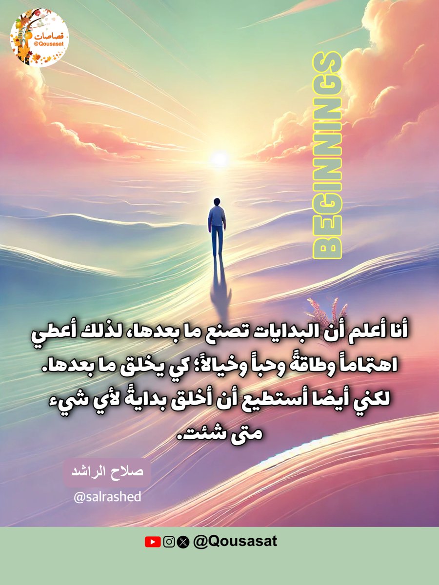 Qousasat | قصاصات (@qousasat) on Twitter photo "أنا أعلم أن البدايات تصنع ما بعدها، لذلك أعطي اهتماماً وطاقةً وحباً وخيالاً؛ كي يخلق ما بعدها، لكني أيضاً أستطيع أن أخلق بدايةً لأيّ شيء متى شئت."
د.صلاح الراشد <a href="/salrashed/">صلاح صالح الراشد</a> "أنا أعلم أن البدايات تصنع ما بعدها، لذلك أعطي اهتماماً وطاقةً وحباً وخيالاً؛ كي يخلق ما بعدها، لكني أيضاً أستطيع أن أخلق بدايةً لأيّ شيء متى شئت."
د.صلاح الراشد <a href="/salrashed/">صلاح صالح الراشد</a>