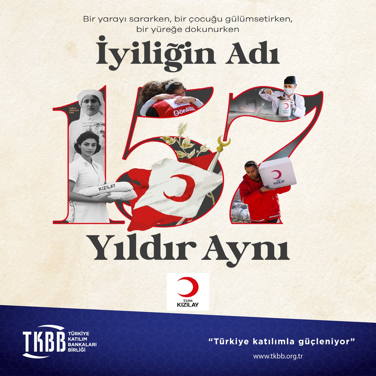 Türkiye Katılım Bankaları Birliği (@tkbborgtr) on Twitter photo 157 yıldır iyiliğin, dayanışmanın ve insanlığa hizmetin simgesi olan <a href="/Kizilay/">Türk Kızılay</a>'ın kuruluş yıl dönümünü kutluyor; afet anlarında, savaşta, barışta ve her ihtiyaç anında yanımızda olan bu köklü kuruma şükranlarımızı sunuyoruz.
#İyiliğinAdı157YıldırAynı 157 yıldır iyiliğin, dayanışmanın ve insanlığa hizmetin simgesi olan <a href="/Kizilay/">Türk Kızılay</a>'ın kuruluş yıl dönümünü kutluyor; afet anlarında, savaşta, barışta ve her ihtiyaç anında yanımızda olan bu köklü kuruma şükranlarımızı sunuyoruz.
#İyiliğinAdı157YıldırAynı