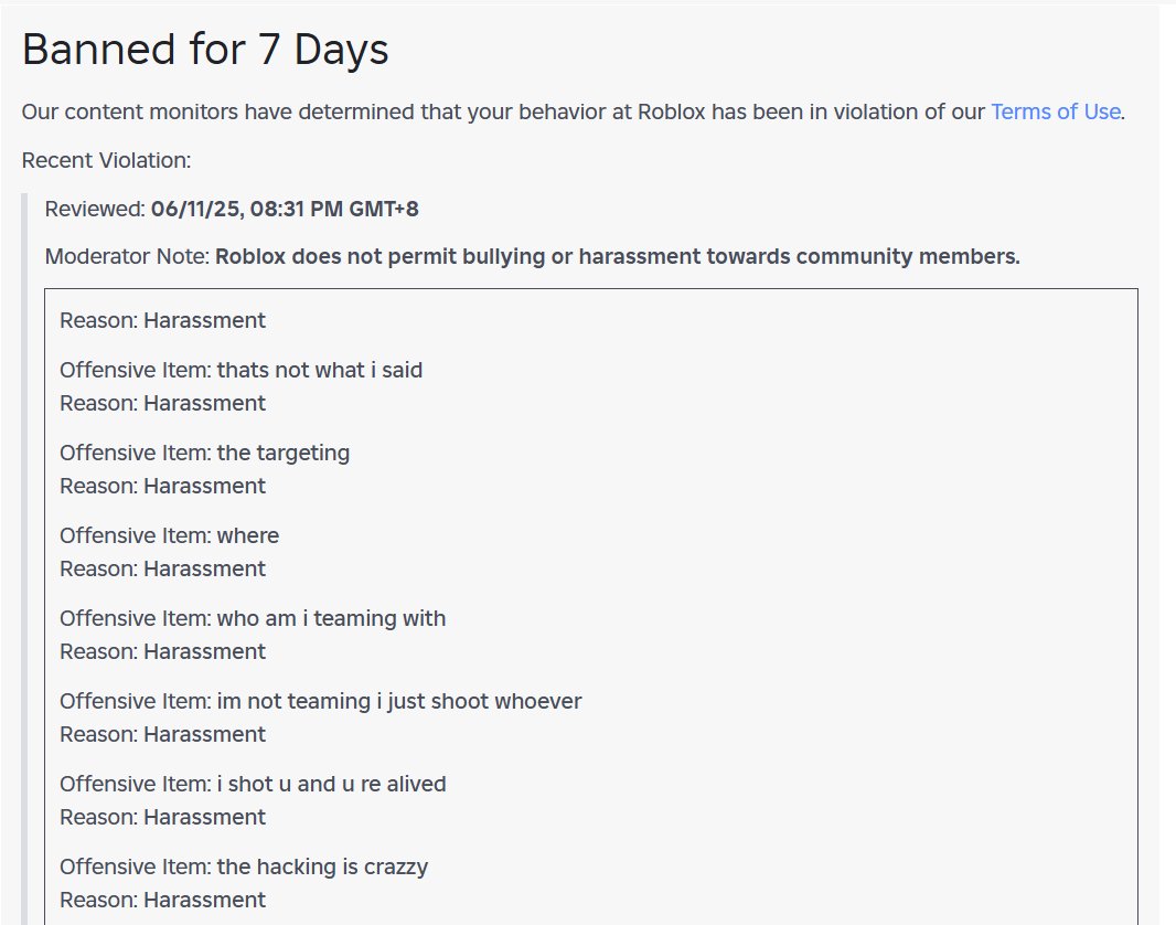roblox you needa fix your sensitive moderation system bc bro what did i say that was "harrassment".. this is the 2nd time this month ive been banned for no reason.....  and each time u ban me, i loose my streaks in all my games.. 

<a href="/Roblox/">Roblox</a> #roblox #banned #moderation