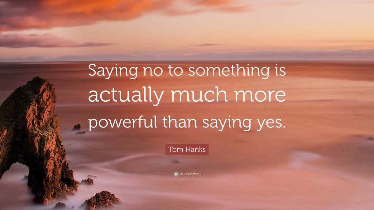 “Saying no to something is actually much more powerful than saying yes.” ~Tom Hanks