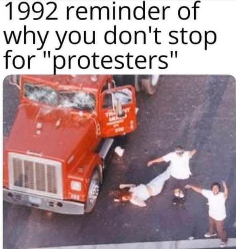 Reginald Denny.   This is why I don't stop for protestors.   Also the reason why I leave enough room between me and the car in front of me at a red light.... to go around it if I need to.