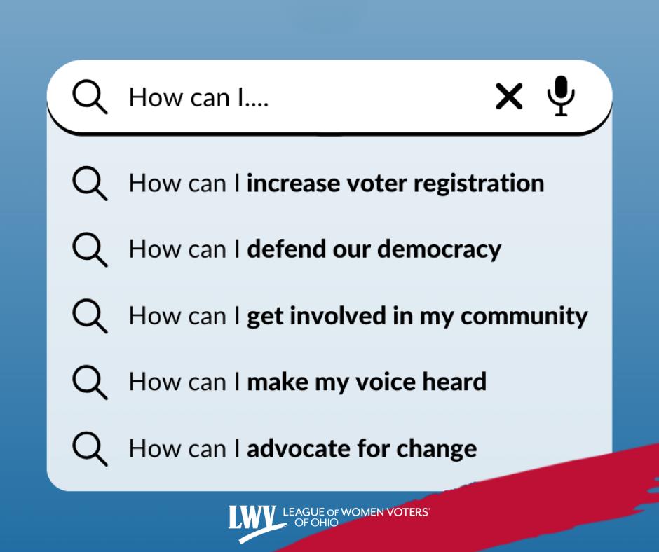 How  can you get more people in your community to participate in elections,  make your voice heard, and protect voters in Ohio? Join us and get to  work for a democracy by the people, for the people — all of the people — at lwv.org/join.