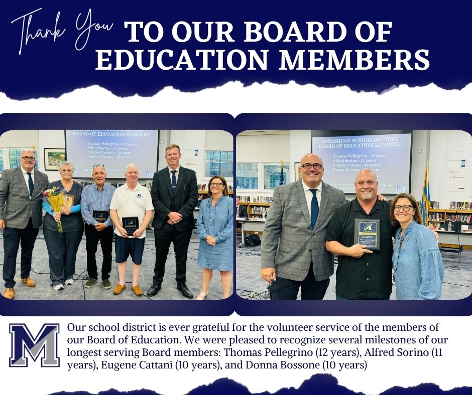 Manasquan School District is grateful for the volunteer service of our Board of Education.  Last night, we were pleased to recognize several milestones of our longest serving members:
Thomas Pellegrino (12 yrs)
Alfred Sorino (11 yrs)
Eugene Cattani (10 yrs)
Donna Bossone (10 yrs)