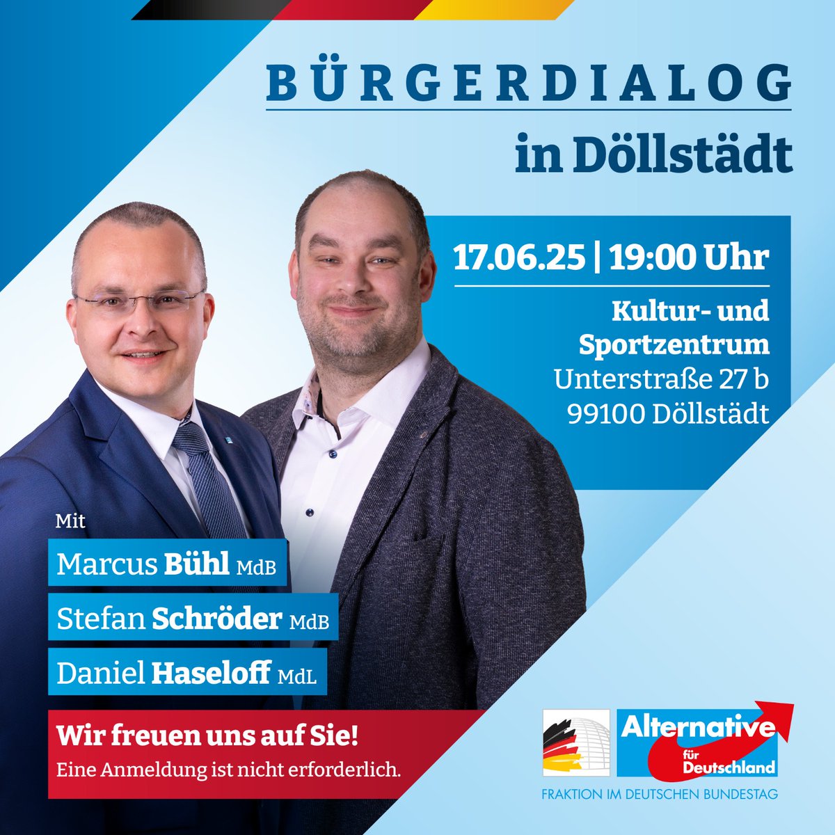 Bürger im Dialog in Döllstädt mit Marcus Bühl, Stefan Schröder und Daniel Haseloff

Bürgerabend der Landesgruppe Thüringen der AfD-Bundestagsfraktion, mit aktuellen Infos aus dem Bundestag &amp; Landtag!

17. Juni 2025, 19 Uhr, Einlass ab 18:30 Uhr

Wir freuen uns auf Ihren Besuch!