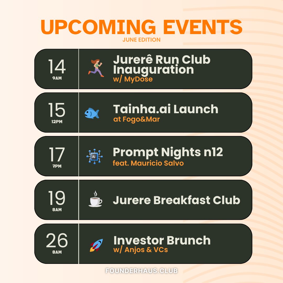 Upcoming <a href="/Founder_Haus/">Founder Haus</a>  events – June edition!

☀️ 14 – Run Club w/ @mydoseapp 
🌊 15 – Tainha.ai Launch at Fogo&amp;Mar
🤖 17 – Prompt Nights n12 w/ Mauricio Salva
☕ 19 – Jurere Breakfast Club
💼 26 – Investor Brunch w/ Anjos &amp; VCs <a href="/jupterco/">Jovian 1</a> 

Full schedule ➤