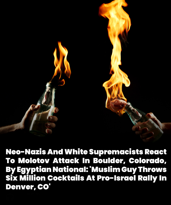 Neo-Nazis And White Supremacists React To Molotov Attack In #Boulder, Colorado, By Egyptian National: 'Muslim Guy Throws Six Million Cocktails At Pro-#Israel Rally In Denver, CO' ow.ly/Al9w50W7XHs