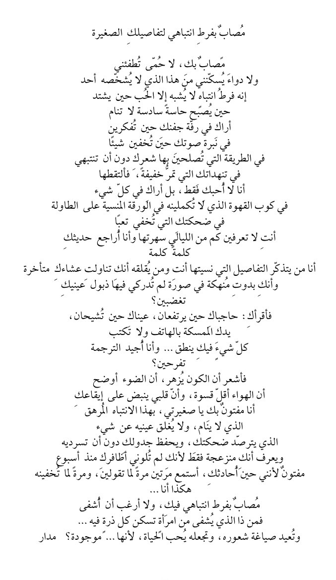 مُصابٌ بفرط انتباهي فيكِ ولا أرغب أن أُشفى
فمن ذا الذي يُشفى من امرأةٍ تسكن كل ذرةٍ فيه.
