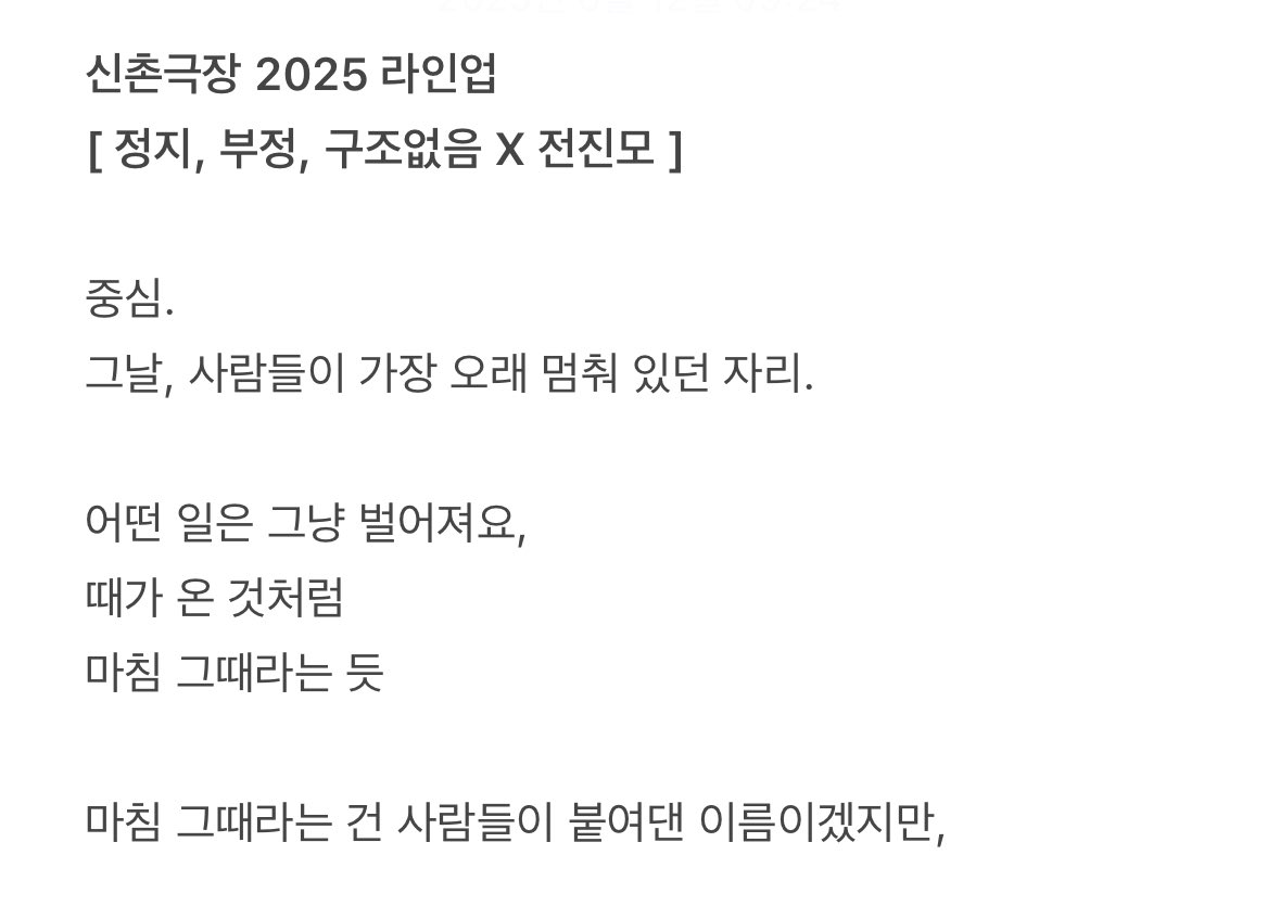 신촌극장 2025 라인업
[ 정지, 부정, 구조없음 X 전진모 ]
linktr.ee/theatre.sinchon
-
-
#정지부정구조없음
작연출 #전진모
출연 #마두영 #송철호 #정지인 
사운드 #목소
조명 #서가영
의상 #팽디 
조연출 #지우
오퍼레이터 #윤서준
기록영상 #최윤석 
기록사진 #이지수
진행 #유지수