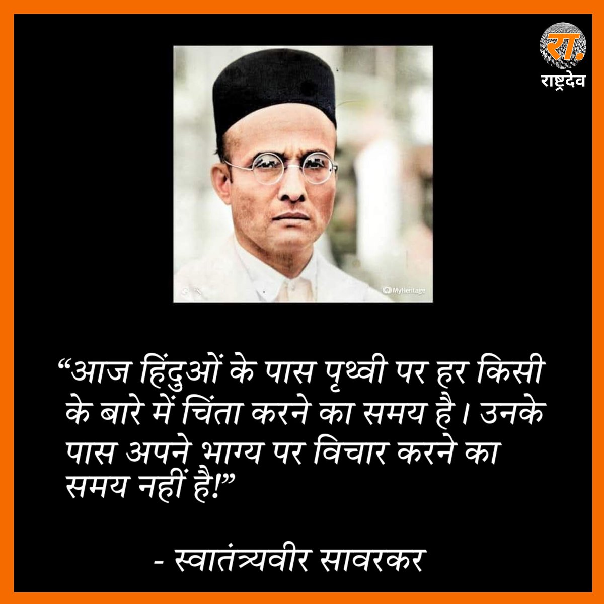 “आज हिंदुओं के पास पृथ्वी पर हर किसी के बारे में चिंता करने का समय है। उनके पास अपने भाग्य पर विचार करने का समय नहीं है!”

-स्वातंत्र्यवीर सावरकर