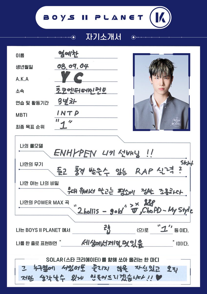 name: yeom yechan

date of birth: 2008.09.04

height: 179.5

motto: "I'm confident I'll stand out no matter who's beside me.
I'll make you remember only me!!" 

specialty: eating sour food, holding back laughter, girl group dancing, freestyle dance, writing lyrics and rapping