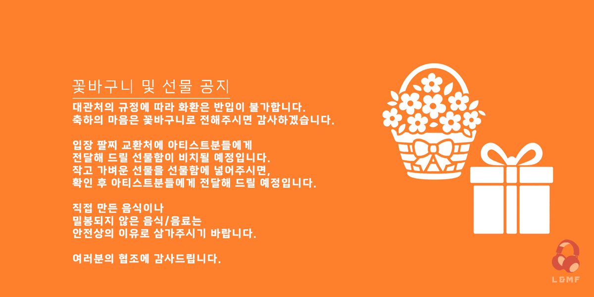 Official_LNMF's tweet photo. [꽃바구니 및 선물 안내]
대관처의 규정에 따라 화환은 반입이 불가합니다.
축하의 마음은 꽃바구니로 전해주시면 감사하겠습니다.

입장 팔찌 교환처에 아티스트분들에게 전달해 드릴 선물함이 비치될 예정입니다.
작고 가벼운 선물을 선물함에 넣어주시면, 확인 후 아티스트분들에게 전달해 드릴 예정입니다.

직접 만든 음식이나 밀봉되지 않은 음식/음료는 안전상의 이유로 삼가주시기 바랍니다.

여러분의 협조에 감사드립니다.

🗓라이브 일정 : 
《 2025.06.21 (토) 
Open 17:00/Live 17:30 》  

🎟예매 플랫폼 :  
《 일러스타 티켓》 
https://t.co/TfPu0oudLu

▼공식 홈페이지▼   
https://t.co/nY14CFc0DJ 

"헤드폰으로 듣던 당신의 서브컬처" 
#LNMF #라뮤페