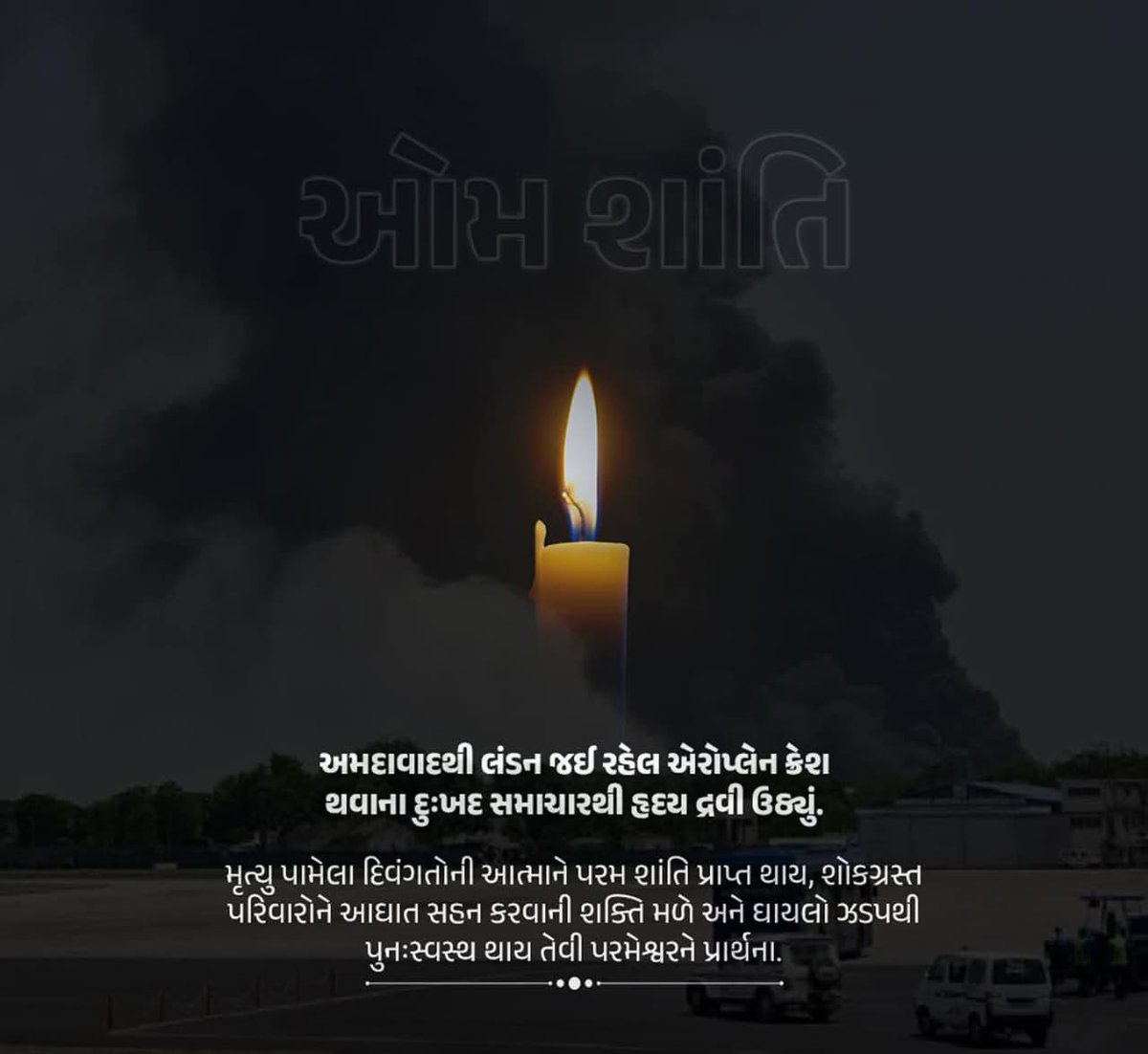 અમદાવાદમાં એર ઇન્ડિયાના મુસાફરોનું વિમાન દુર્ઘટનાગ્રસ્ત થયાના સમાચાર ખૂબ જ દુઃખદ અને હૃદયદ્રાવક છે. ઈશ્વર મૃતકોની આત્માને શાંતિ આપે અને ઘાયલોને જલદી સ્વસ્થ કરે એવી પ્રાર્થના.

જેમણે પોતાના પ્રિયજનો ગુમાવ્યા છે, તે પરિવારોને ભગવાન ધૈર્ય અને હિંમત આપે એવી કામના. 🙏