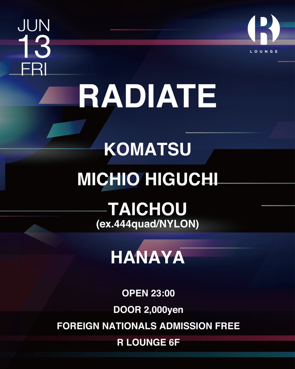 TOMORROW  2025.6.13(FRI) 6F
RADIATE

Lineup:
KOMATSU
MICHIO HIGUCHI
TAICHOU (ex.444quad / NYLON)
HANAYA

RA:
ra.co/events/2192638

OPEN 23:00
FOREIGN NATIONALS ADMISSION FREE
GENRE：TECHNO / HOUSE