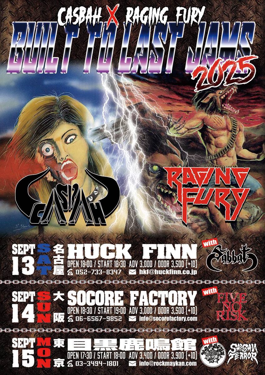 『BUILT TO LAST JAMS 2025』

•CASBAH
•RAGING FURY

9/13(土) 名古屋 HUCK FINN
with SABBAT

hkf@huckfinn.co.jp                   

9/14(日) 大阪 SOCORE FACTORY
with FIVE NO RISK

info@socorefactory.com

9/15(祝) 東京 目黒鹿鳴館
with WARPIGS / SAIGAN TERROR

info@rockmaykan.com