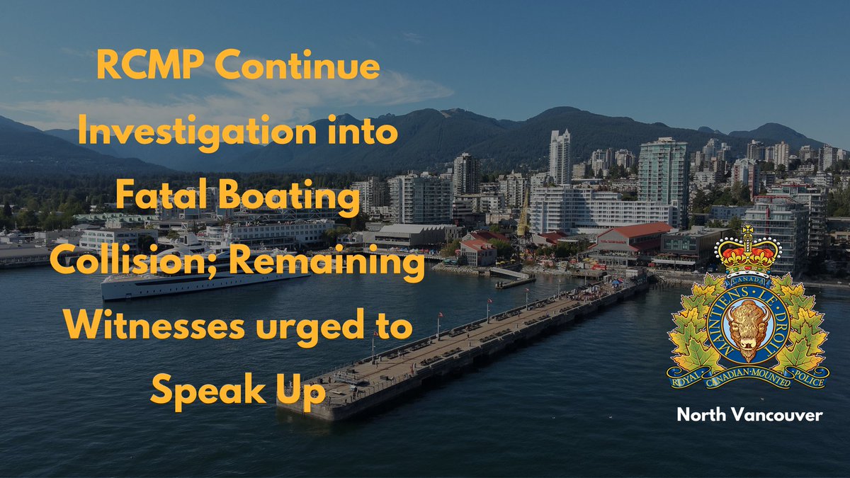 #NorthVan RCMP continue investigation into fatal boating collision. We have since learned through investigation that there may still be individuals with intimate knowledge of the collision and events prior, who have yet to come forward. Police are appealing to those individuals