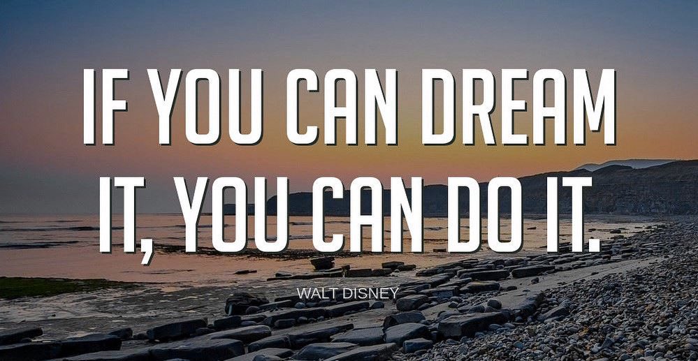 "If you can dream it, you can do it."-Walt Disney