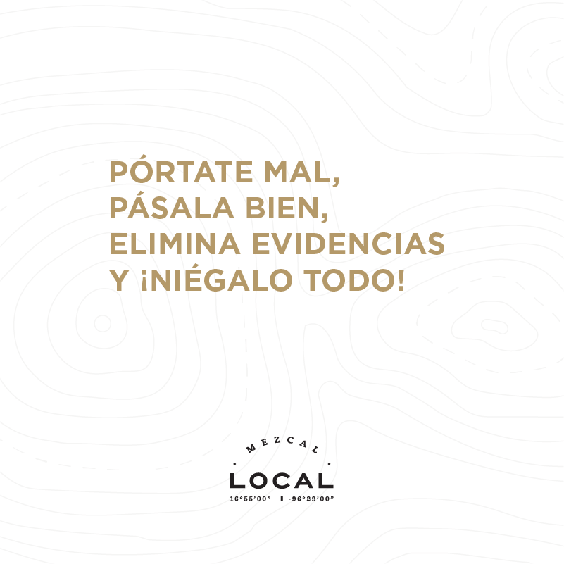 PÓRTATE MAL,
PÁSALA BIEN,
ELIMINA EVIDENCIAS
Y iNIÉGALO TODO!