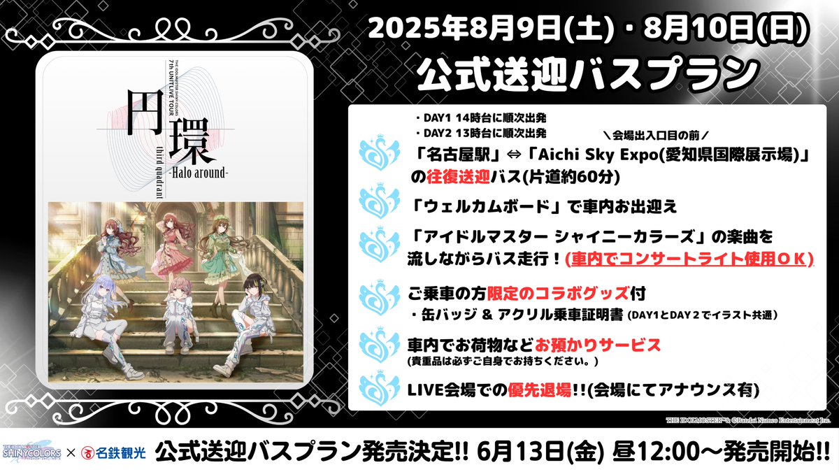 発売開始のお知らせ📣

『THE IDOLM@STER SHINY COLORS 7th UNITLIVE TOUR 円環 -Halo around- third quadrant』 の会場であるAichi Sky Expo(愛知県国際展示場)までの公式送迎バスプラン(名古屋駅発)が発売開始🎉

お申込はコチラ🔎(お一人様 7,900円)
▶️air.mwt.co.jp/tour/tourList?…

#名鉄観光