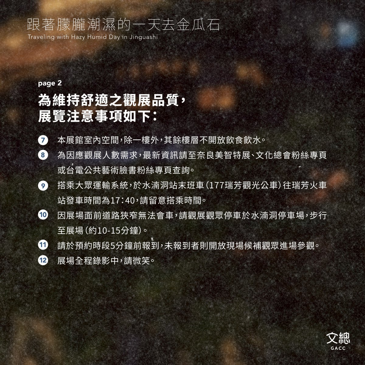 gacc_tw's tweet image. ⏰「跟著朦朧潮濕的一天去金瓜石」6/16(一)中午12點正式開放預約!為維持舒適的觀展品質,請大家遵守以下展覽注意事項:
➊ 參觀者需於一樓寄放行李及隨身物品,僅能攜帶手機或相機上樓參觀,並且禁止觸碰作品。
➋ 觀展動線以單側樓梯上行或下行,避免人潮推擠造成危險。
➌…