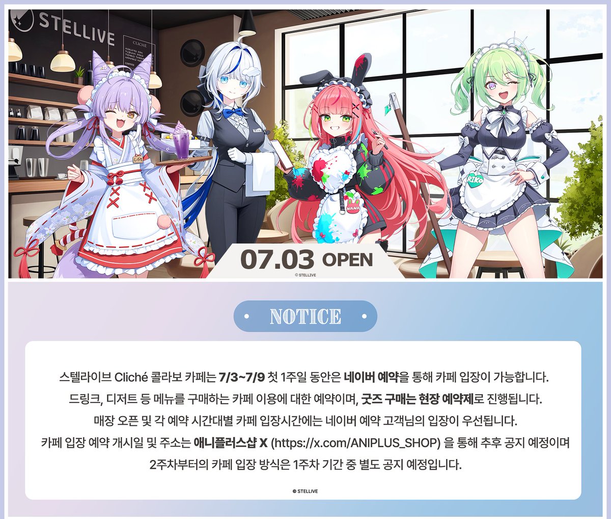 【Stellive Cliché X ANIPLUS】
개최 직후 과도한 인파 몰림을 방지하기 위해
스텔라이브 클리셰 콜라보 카페는 7/3(목) ~ 7/9(수) 1주일 동안 네이버 예약을 통해 카페에 입장하실 수 있습니다.

드링크, 디저트 등 메뉴를 드실 수 있는 카페 이용에 대한 예약이며, 굿즈 구매는 현장 예약제로
