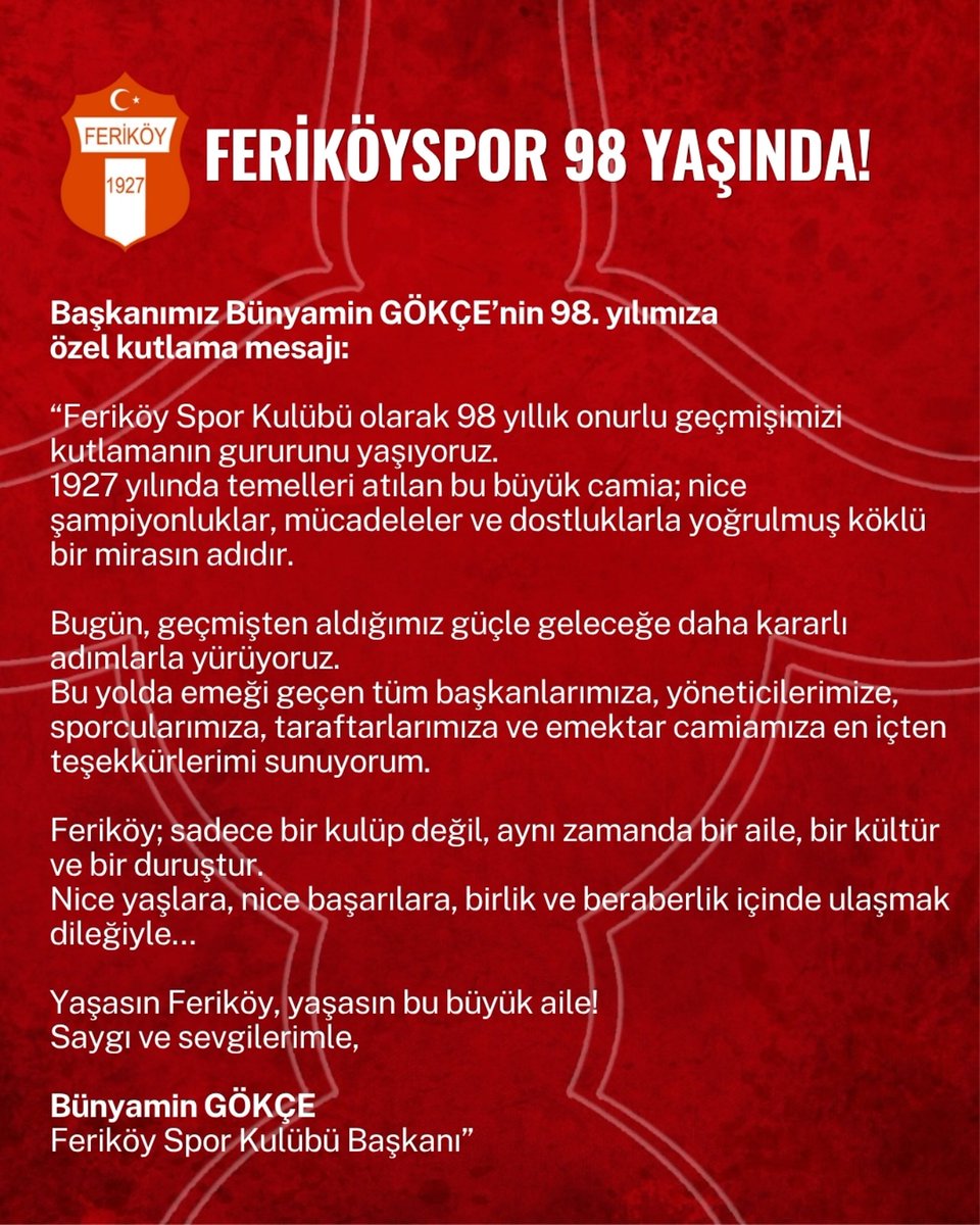 Feriköy Spor 98 Yaşında!
Başkanımız Bünyamin GÖKÇE’nin 98. yılımıza özel kutlama mesajı:

“Feriköy Spor Kulübü olarak 98 yıllık onurlu geçmişimizi kutlamanın gururunu yaşıyoruz.
1927 yılında temelleri atılan bu büyük camia; nice şampiyonluklar, mücadeleler ve dostluklarla