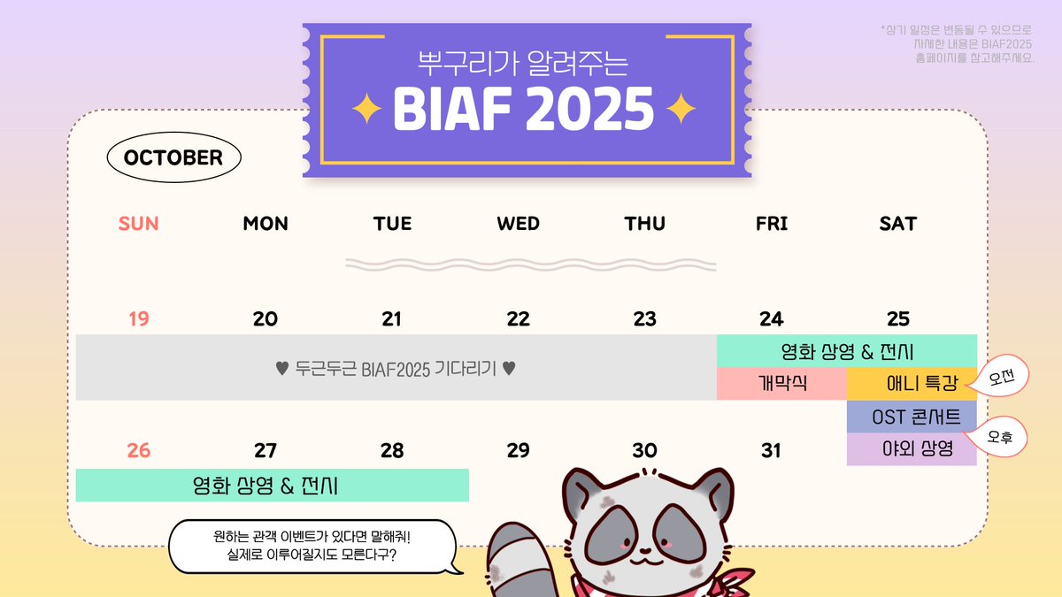 🦝뿌구리가 살짝 들여다본 BIAF2025 일정...!
올해도 부천에서 놀자~ 영화+콘서트+야외상영까지 완벽...💯

💬기대하는 관객 이벤트가 있다면 알려줘, 뿌구리가 팀장님께 이야기해본다!
🦝아직 알려지지 않은 일정과 변동 가능한 일정들도 있으니 자주 BIAF 홈페이지를 확인해줘!