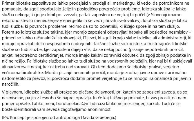 Dragi naši, na <a href="/SpletnaMladina/">Mladina</a> iščemo primere idiotskih slućb ali praks. To so zaposlitve, pri katerih se posameznik zaveda , da je nekoristna. Če poznate, če ste sami v tem, prosimo za odziv na borut.mekina@mladina.si ali v zasebno.