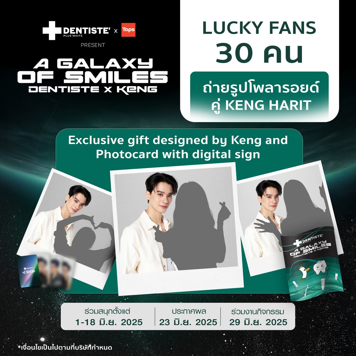 ✨Captured in a galaxy of smiles  — 1:1 Polaroid
1 ใน benefis ที่ 30 lucky fans จะได้รับ
ถ่ายรูปโพลารอยด์ 1:1 กับเก่ง หฤษฎ์☺️
.
พร้อม Photocard with digital sign
และผ้าห่ม Exclusive gift ที่ออกแบบโดยเก่ง
.
เพียงซื้อผลิตภัณฑ์ DENTISTE’ จาก Tops , Tops daily ทุกสาขา และ Tops Online